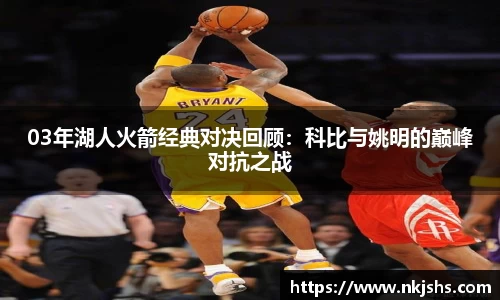 beats36503年湖人火箭经典对决回顾：科比与姚明的巅峰对抗之战